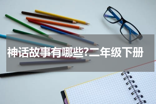 神话故事有哪些?二年级下册