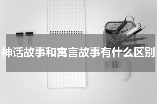 神话故事和寓言故事有什么区别