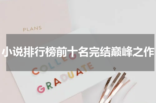 小说排行榜前十名完结巅峰之作