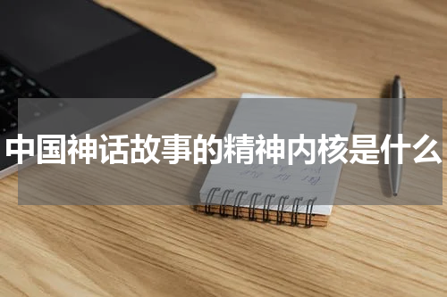 中国神话故事的精神内核是什么