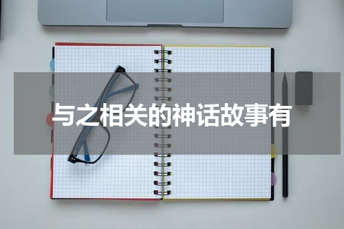 与之相关的神话故事有