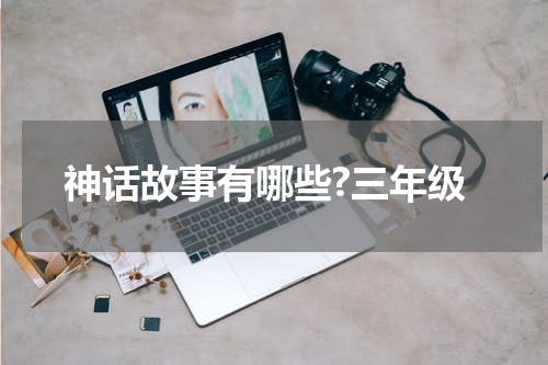 神话故事有哪些?三年级