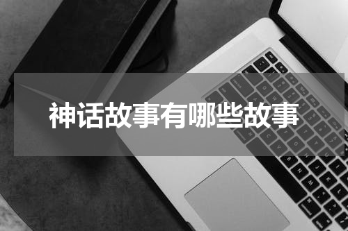 神话故事有哪些故事