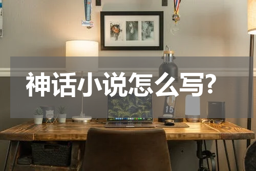 神话小说怎么写?
