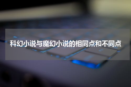 科幻小说与魔幻小说的相同点和不同点