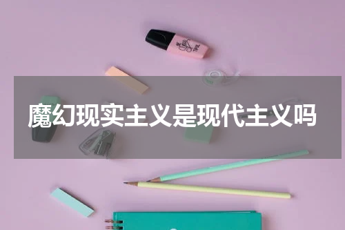 魔幻现实主义是现代主义吗