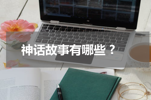 神话故事有哪些 ?