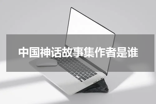 中国神话故事集作者是谁
