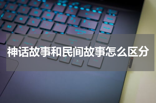 神话故事和民间故事怎么区分