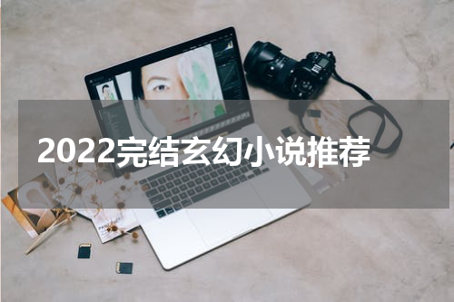 2022完结玄幻小说推荐