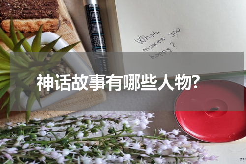 神话故事有哪些人物?
