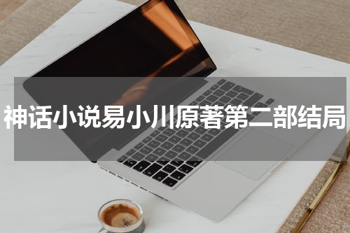 神话小说易小川原著第二部结局