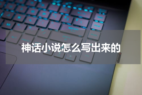 神话小说怎么写出来的