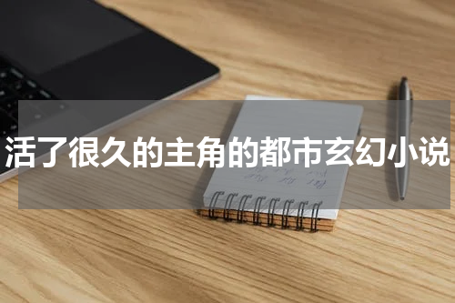 活了很久的主角的都市玄幻小说