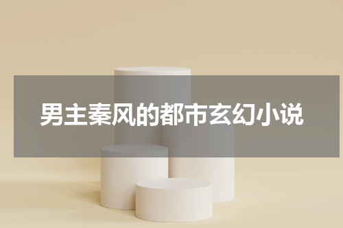 男主秦风的都市玄幻小说