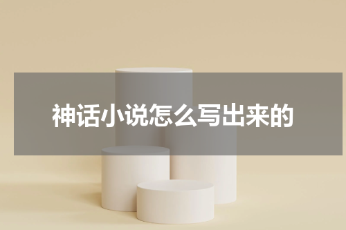 神话小说怎么写出来的