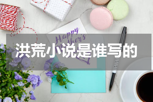 洪荒小说是谁写的