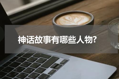 神话故事有哪些人物?