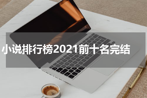 小说排行榜2021前十名完结