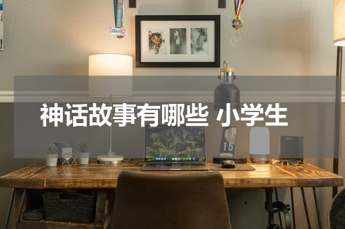 神话故事有哪些 小学生