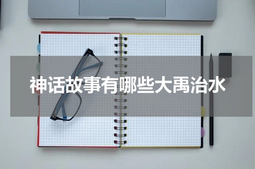 神话故事有哪些大禹治水