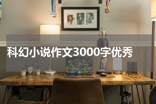 科幻小说作文3000字优秀