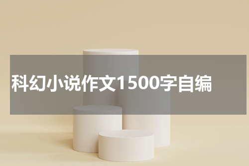 科幻小说作文1500字自编