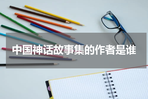 中国神话故事集的作者是谁