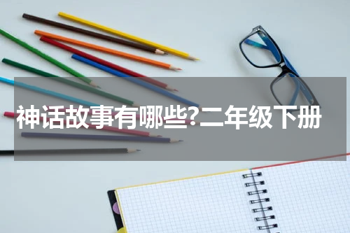 神话故事有哪些?二年级下册