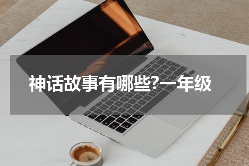 神话故事有哪些?一年级