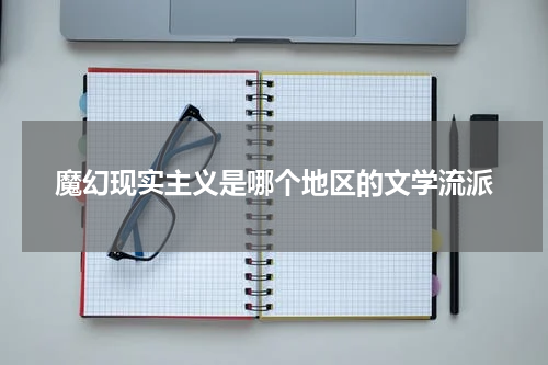 魔幻现实主义是哪个地区的文学流派