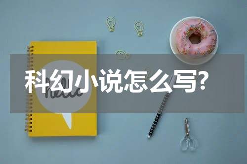 科幻小说怎么写?