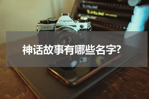 神话故事有哪些名字?