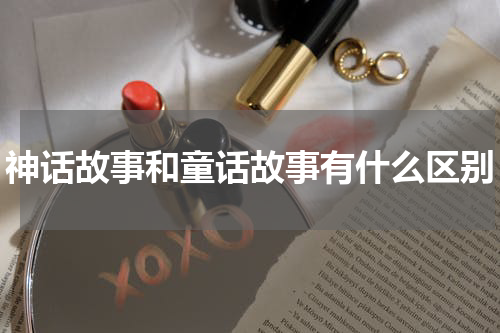 神话故事和童话故事有什么区别