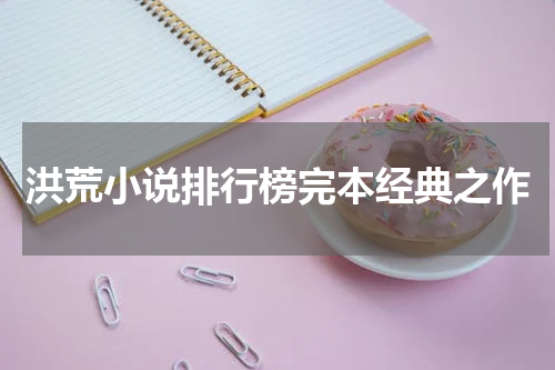 洪荒小说排行榜完本经典之作