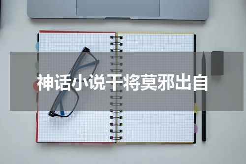 神话小说干将莫邪出自