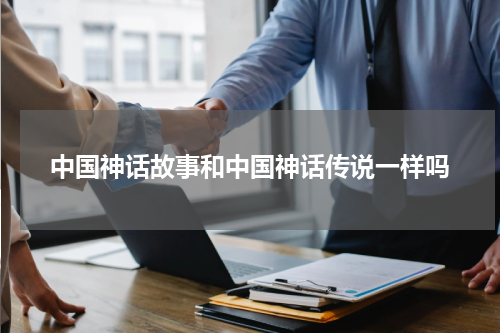 中国神话故事和中国神话传说一样吗