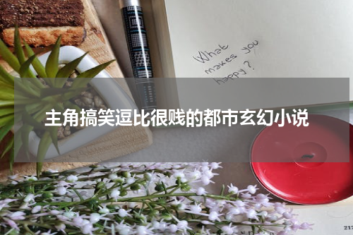 主角搞笑逗比很贱的都市玄幻小说