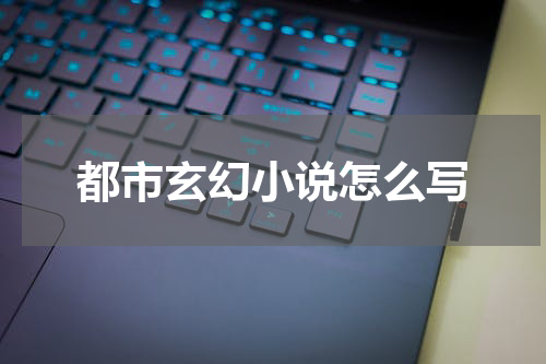 都市玄幻小说怎么写