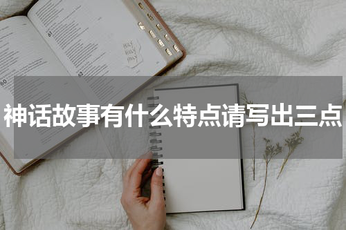 神话故事有什么特点请写出三点