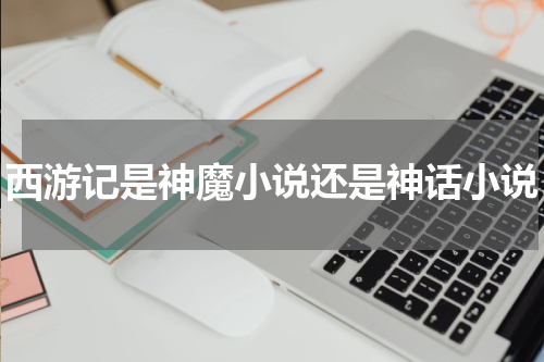 西游记是神魔小说还是神话小说