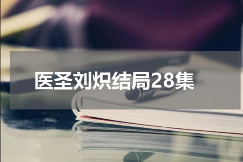医圣刘炽结局28集