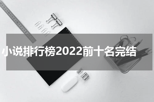 小说排行榜2022前十名完结