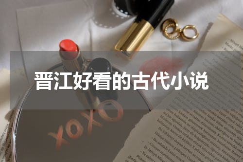 晋江好看的古代小说