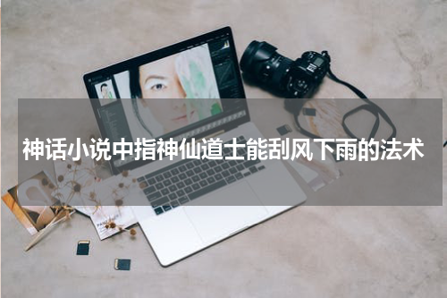 神话小说中指神仙道士能刮风下雨的法术
