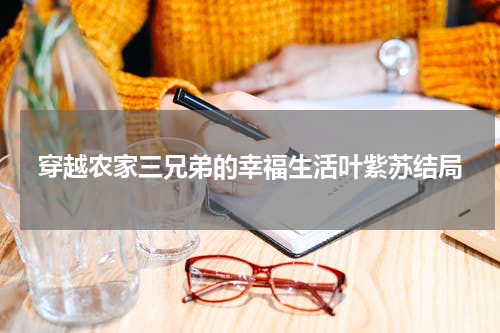 穿越农家三兄弟的幸福生活叶紫苏结局
