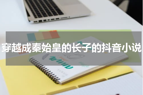 穿越成秦始皇的长子的抖音小说