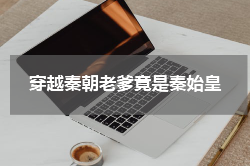 穿越秦朝老爹竟是秦始皇