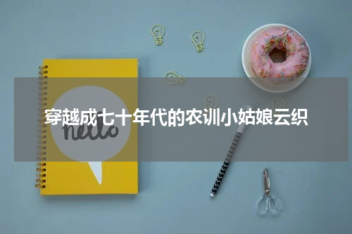 穿越成七十年代的农训小姑娘云织