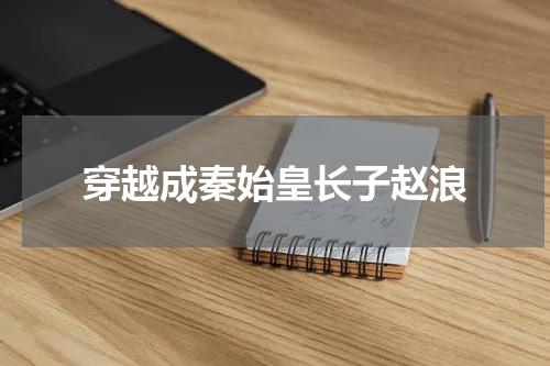 穿越成秦始皇长子赵浪